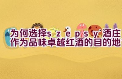 “为何选择szepsy酒庄作为品味卓越红酒的目的地？”