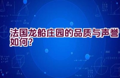 法国龙船庄园的品质与声誉如何？