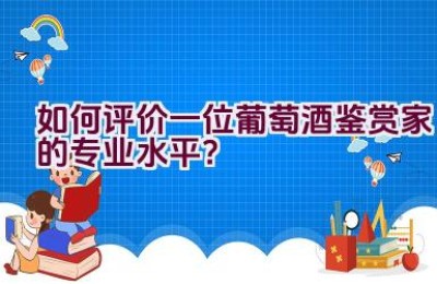 如何评价一位葡萄酒鉴赏家的专业水平？