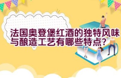 法国奥登堡红酒的独特风味与酿造工艺有哪些特点？