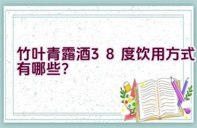 竹叶青露酒38度饮用方式有哪些？