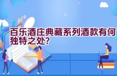 百乐酒庄典藏系列酒款有何独特之处？