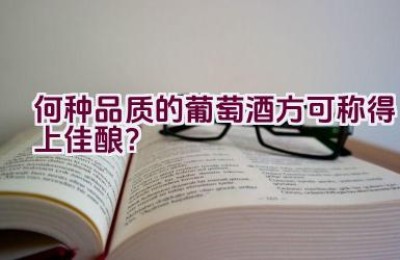 何种品质的葡萄酒方可称得上佳酿？