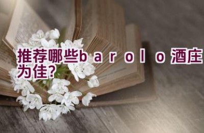 推荐哪些barolo酒庄为佳？