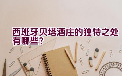 西班牙贝塔酒庄的独特之处有哪些？插图