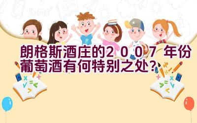 朗格斯酒庄的2007年份葡萄酒有何特别之处？插图