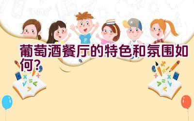 葡萄酒餐厅的特色和氛围如何？插图