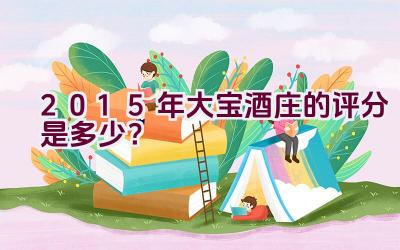 2015年大宝酒庄的评分是多少？插图