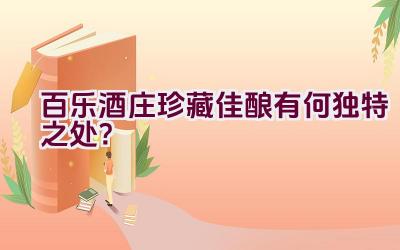 百乐酒庄珍藏佳酿有何独特之处？插图