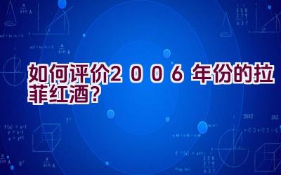 如何评价2006年份的拉菲红酒？插图