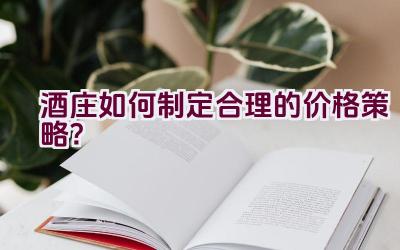 酒庄如何制定合理的价格策略？插图