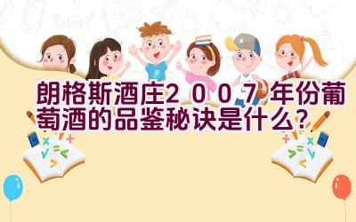 朗格斯酒庄2007年份葡萄酒的品鉴秘诀是什么？插图