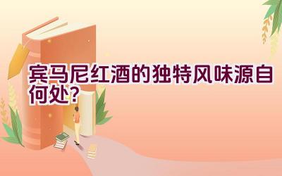 宾马尼红酒的独特风味源自何处？插图