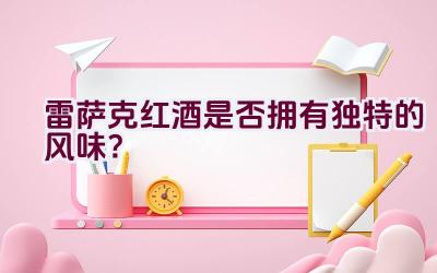 雷萨克红酒是否拥有独特的风味？插图