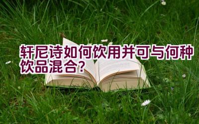 轩尼诗如何饮用并可与何种饮品混合？插图