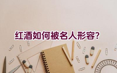 红酒如何被名人形容？插图