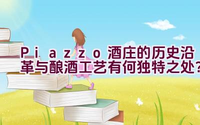 “Piazzo酒庄的历史沿革与酿酒工艺有何独特之处？”插图