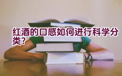 红酒的口感如何进行科学分类？插图