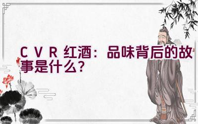 “CVR红酒：品味背后的故事是什么？”插图