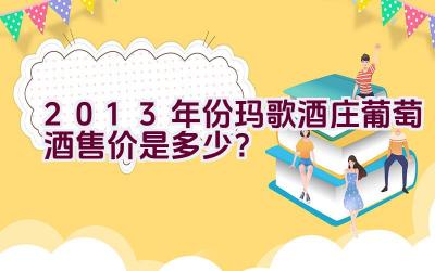 2013年份玛歌酒庄葡萄酒售价是多少？插图