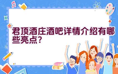 “君顶酒庄酒吧详情介绍有哪些亮点？”插图