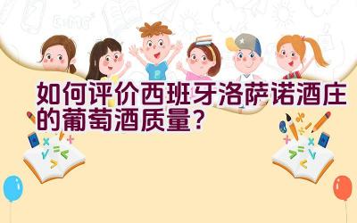 如何评价西班牙洛萨诺酒庄的葡萄酒质量？插图