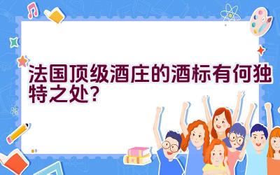 法国顶级酒庄的酒标有何独特之处？插图