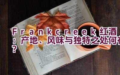 “Frankcreek红酒：产地、风味与独特之处何在？”插图