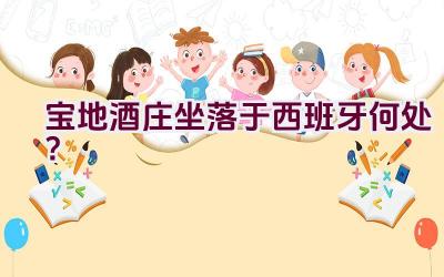 宝地酒庄坐落于西班牙何处？插图