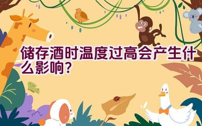 储存酒时温度过高会产生什么影响？插图