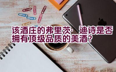 该酒庄的弗里茨·迪诗是否拥有顶级品质的美酒？插图