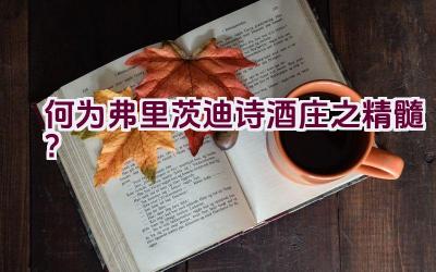 “何为弗里茨迪诗酒庄之精髓？”插图