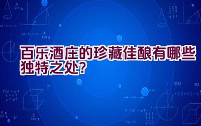 百乐酒庄的珍藏佳酿有哪些独特之处？插图