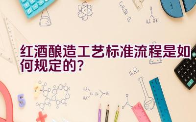 红酒酿造工艺标准流程是如何规定的？插图