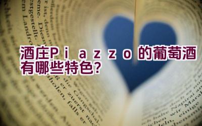 “酒庄Piazzo的葡萄酒有哪些特色？”插图