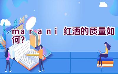 marani红酒的质量如何？插图