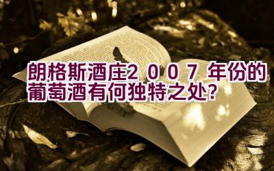 朗格斯酒庄2007年份的葡萄酒有何独特之处？插图