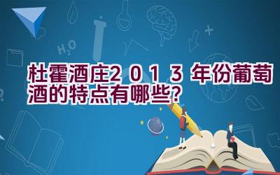 杜霍酒庄2013年份葡萄酒的特点有哪些？插图