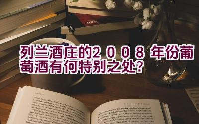 列兰酒庄的2008年份葡萄酒有何特别之处？插图