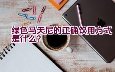 绿色马天尼的正确饮用方式是什么？插图