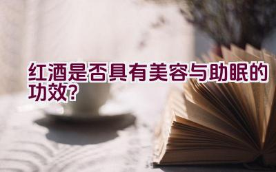 红酒是否具有美容与助眠的功效？插图