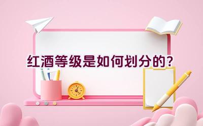 红酒等级是如何划分的？插图