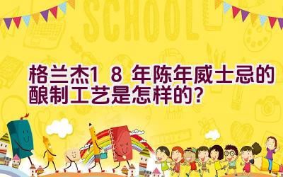 格兰杰18年陈年威士忌的酿制工艺是怎样的？插图