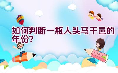 如何判断一瓶人头马干邑的年份？插图