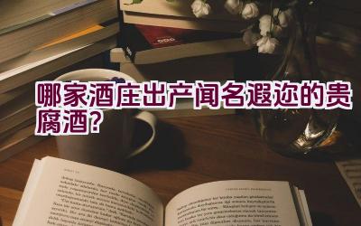 哪家酒庄出产闻名遐迩的贵腐酒？插图