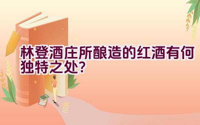 林登酒庄所酿造的红酒有何独特之处？插图