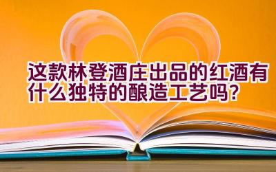 这款林登酒庄出品的红酒有什么独特的酿造工艺吗？插图