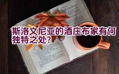 斯洛文尼亚的酒庄布家有何独特之处？插图