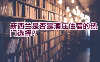 新西兰是否是酒庄住宿的热门选择？插图