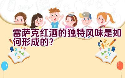 雷萨克红酒的独特风味是如何形成的？插图